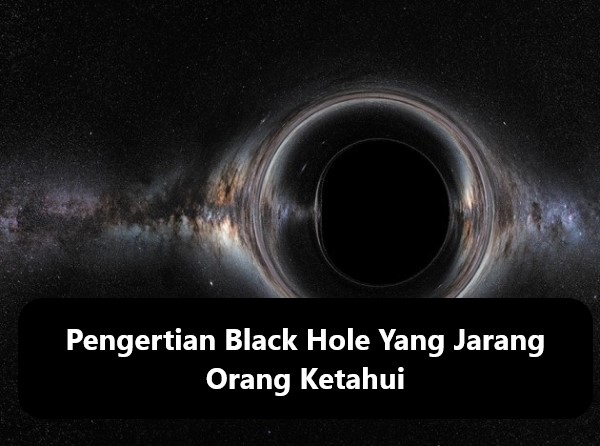 Pengertian Black Hole Yang Jarang Orang Ketahui